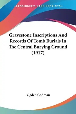 Grabsteininschriften und Aufzeichnungen von Grabbestattungen auf dem Zentralfriedhof (1917) - Gravestone Inscriptions And Records Of Tomb Burials In The Central Burying Ground (1917)