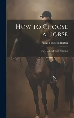 Wie man ein Pferd auswählt: Oder: Auswahl vor dem Kauf - How to Choose a Horse: Or, Selection Before Purchase
