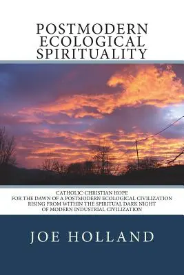 Postmoderne ökologische Spiritualität: Die katholisch-christliche Hoffnung auf den Anbruch einer postmodernen ökologischen Zivilisation, die sich aus dem spirituellen Dunkel erhebt - Postmodern Ecological Spirituality: Catholic-Christian Hope for the Dawn of a Postmodern Ecological Civilization Rising from within the Spiritual Dark