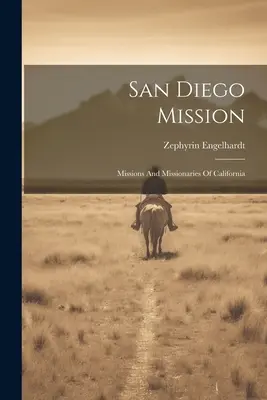 Die San Diego Mission: Missionen und Missionare in Kalifornien - San Diego Mission: Missions And Missionaries Of California