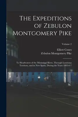 Die Expeditionen von Zebulon Montgomery Pike: To Headwaters of the Mississippi River, Through Louisiana Territory, and in New Spain, During the Years 18 - The Expeditions of Zebulon Montgomery Pike: To Headwaters of the Mississippi River, Through Louisiana Territory, and in New Spain, During the Years 18