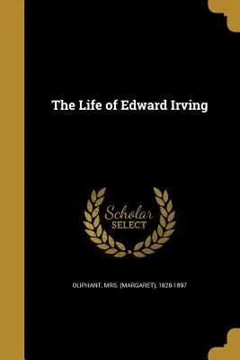 Das Leben von Edward Irving (Oliphant (Margaret) 1828-1897) - The Life of Edward Irving (Oliphant (margaret) 1828-1897)