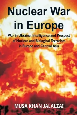 Nuklearkrieg in Europa: Krieg in der Ukraine, Geheimdienste und die Aussicht auf nuklearen und biologischen Terrorismus in Europa und Zentralasien - Nuclear War in Europe: War in Ukraine, Intelligence and Prospect of Nuclear and Biological Terrorism in Europe and Central Asia