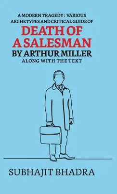 Eine moderne Tragödie: Verschiedene Archetypen und ein kritischer Leitfaden zum Tod eines Handlungsreisenden von Arthur Miller zusammen mit dem Text - A Modern Tragedy: Various Archetypes And Critical Guide Of Death Of A Salesman By Arthur Miller Along With The Text