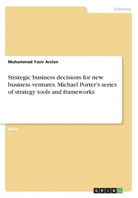 Strategische Unternehmensentscheidungen für Neugründungen. Michael Porters Reihe von Strategiewerkzeugen und Rahmenwerken - Strategic business decisions for new business ventures. Michael Porter's series of strategy tools and frameworks