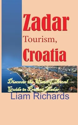 Zadar Tourismus, Kroatien: Entdecken Sie die Geschichte, Reiseführer für das heutige Zadar - Zadar Tourism, Croatia: Discover the History, Travel Guide to Present Zadar