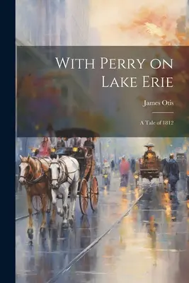 Mit Perry auf dem Eriesee: Eine Erzählung von 1812 - With Perry on Lake Erie: A Tale of 1812