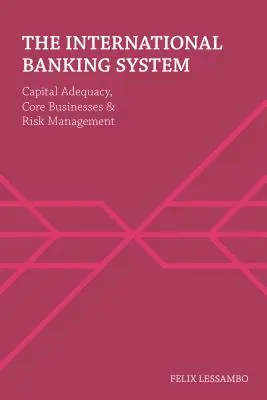 Das internationale Bankensystem: Kapitaladäquanz, Kerngeschäfte und Risikomanagement - The International Banking System: Capital Adequacy, Core Businesses and Risk Management