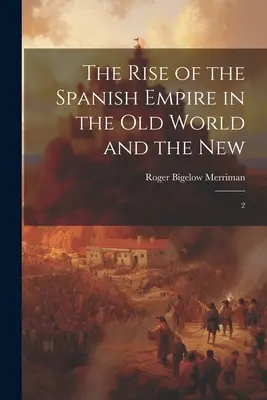 Der Aufstieg des Spanischen Reiches in der Alten und der Neuen Welt: 2 - The Rise of the Spanish Empire in the Old World and the New: 2