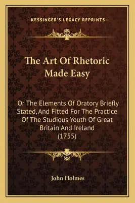 Die Kunst der Rhetorik leicht gemacht: oder Die Elemente der Redekunst kurz dargestellt und für die Praxis der gelehrten Jugend Großbritanniens und Irlands angepaßt - The Art Of Rhetoric Made Easy: Or The Elements Of Oratory Briefly Stated, And Fitted For The Practice Of The Studious Youth Of Great Britain And Irel