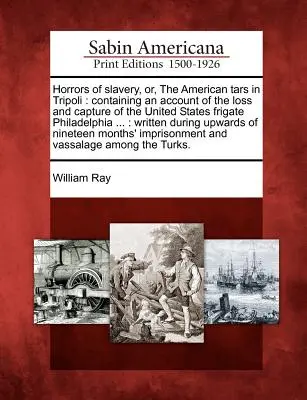 Schrecken der Sklaverei, oder, die amerikanischen Tars in Tripolis: Enthält einen Bericht über den Verlust und die Gefangennahme der Fregatte Philadelphia der Vereinigten Staaten ...: Wri - Horrors of Slavery, Or, the American Tars in Tripoli: Containing an Account of the Loss and Capture of the United States Frigate Philadelphia ...: Wri