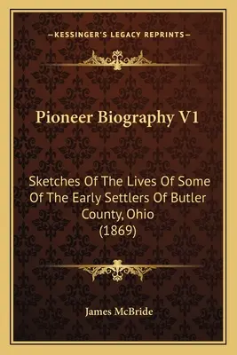 Pionier-Biographie V1: Sketches Of The Lives Of Some Of The Early Settlers Of Butler County, Ohio (1869) - Pioneer Biography V1: Sketches Of The Lives Of Some Of The Early Settlers Of Butler County, Ohio (1869)