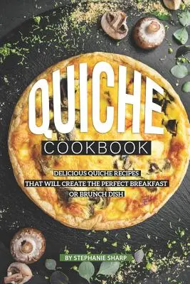 Quiche Kochbuch: Leckere Quiche-Rezepte für das perfekte Frühstück oder Brunch-Gericht - Quiche Cookbook: Delicious Quiche Recipes that Will Create the Perfect Breakfast or Brunch Dish