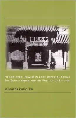 Ausgehandelte Macht im spätkaiserlichen China: Die Zongli Yamen und die Politik der Reform - Negotiated Power in Late Imperial China: The Zongli Yamen and the Politics of Reform