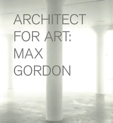 Max Gordon: Architekt für die Kunst - Max Gordon: Architect for Art