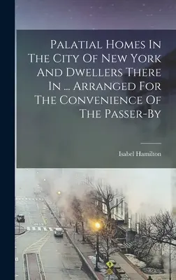Palastartige Häuser in der Stadt New York und deren Bewohner in ... Arranged For The Convenience Of The Passer-by - Palatial Homes In The City Of New York And Dwellers There In ... Arranged For The Convenience Of The Passer-by