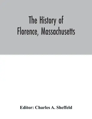 Die Geschichte von Florence, Massachusetts: einschließlich eines vollständigen Berichts über die Northampton Association of Education and Industry - The history of Florence, Massachusetts: including a complete account of the Northampton Association of Education and Industry