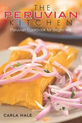 Die peruanische Küche: Peruanisches Kochbuch für Einsteiger - The Peruvian Kitchen: Peruvian Cookbook for Beginners