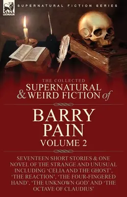 The Collected Supernatural and Weird Fiction of Barry Pain-Volume 2: Siebzehn Kurzgeschichten und eine Novelle des Seltsamen und Ungewöhnlichen, darunter 'Celia a - The Collected Supernatural and Weird Fiction of Barry Pain-Volume 2: Seventeen Short Stories & One Novel of the Strange and Unusual Including 'Celia a