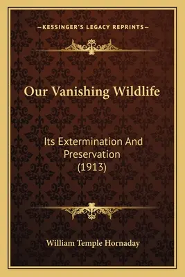 Unsere aussterbende Tierwelt: Ihre Ausrottung und Bewahrung (1913) - Our Vanishing Wildlife: Its Extermination And Preservation (1913)