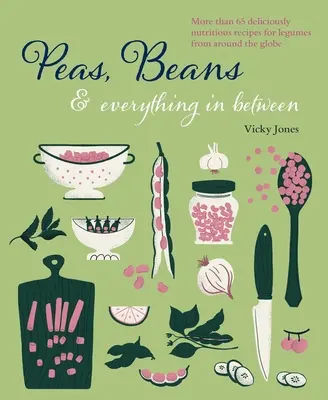 Bohnen, Erbsen und alles, was dazwischen liegt: Mehr als 60 leckere, nahrhafte Rezepte für Hülsenfrüchte aus aller Welt - Beans, Peas & Everything in Between: More Than 60 Delicious, Nutritious Recipes for Legumes from Around the Globe