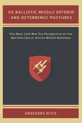 US-Raketenabwehr und Abschreckungsstrategien: Die neue Perspektive der Ära des Kalten Krieges auf den Einsatz aktiver Raketenabwehrsysteme in Kriegszeiten - US Ballistic Missile Defense and Deterrence Postures: The New Cold War Era Perspective on the Wartime Use of Active Missile Defenses