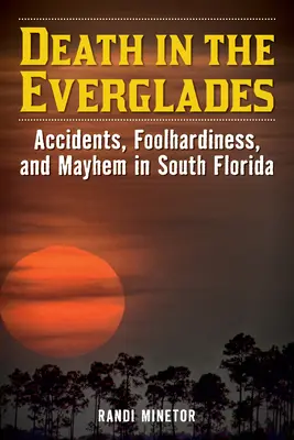 Der Tod in den Everglades: Unfälle, Tollkühnheit und Chaos in Südflorida - Death in the Everglades: Accidents, Foolhardiness, and Mayhem in South Florida