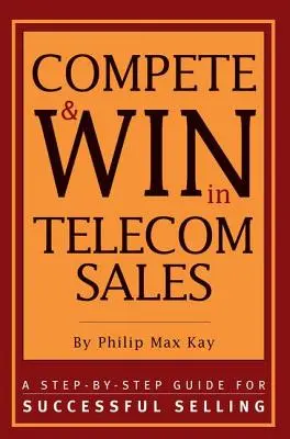 Konkurrieren und gewinnen im Telekommunikationsvertrieb: Eine Schritt-für-Schritt-Anleitung für erfolgreiches Verkaufen - Compete and Win in Telecom Sales: A Step-By -Step Guide for Successful Selling