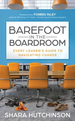 Barfuß im Sitzungssaal: Der Leitfaden für jede Führungskraft zur Bewältigung von Veränderungen - Barefoot in the Boardroom: Every Leader's Guide to Navigating Change