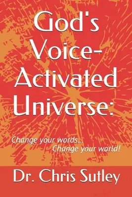 Gottes stimmaktiviertes Universum: : Ändere deine Worte... Ändere deine Welt! - God's Voice-Activated Universe: : Change your words...Change your world!