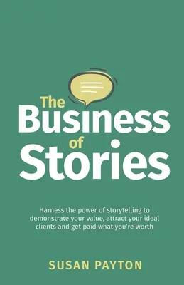 Das Geschäft der Geschichten: Nutzen Sie die Macht des Geschichtenerzählens, um Ihren Wert zu demonstrieren, Ihre idealen Kunden anzuziehen und das zu bekommen, was Sie wert sind - The Business of Stories: Harness the power of storytelling to demonstrate your value, attract your ideal clients and get paid what you're worth