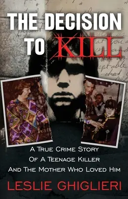 Die Entscheidung zu töten: Eine wahre Kriminalgeschichte über einen jugendlichen Mörder und die Mutter, die ihn liebte - The Decision To Kill: A True Crime Story of a Teenage Killer and the Mother Who Loved Him