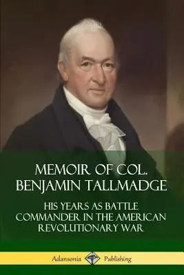 Memoiren von Oberst Benjamin Tallmadge: Seine Jahre als Feldherr im Amerikanischen Revolutionskrieg - Memoir of Col. Benjamin Tallmadge: His Years as Battle Commander in the American Revolutionary War