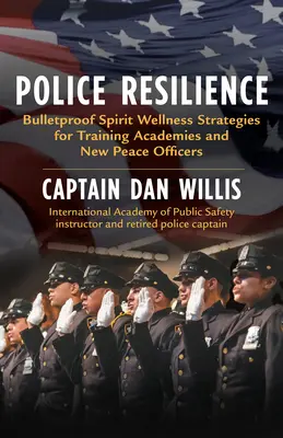 Widerstandsfähigkeit der Polizei: Kugelsichere Spirit-Wellness-Strategien für Ausbildungsakademien und neue Friedensoffiziere - Police Resilience: Bulletproof Spirit Wellness Strategies for Training Academies and New Peace Officers