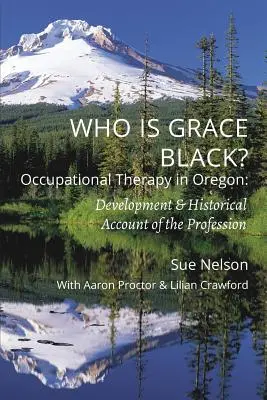 Wer ist Grace Black?: Beschäftigungstherapie in Oregon: Entwicklung und historischer Bericht über den Beruf - Who is Grace Black?: Occupational Therapy in Oregon: Development & Historical Account of the Profession