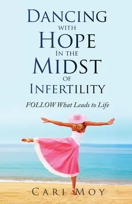 Mitten in der Unfruchtbarkeit mit der Hoffnung tanzen: FOLLOW What Leads to Life (Folgen, was zum Leben führt) - Dancing with Hope in the Midst of Infertility: FOLLOW What Leads to Life