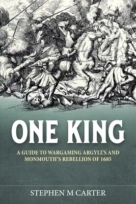 Ein König! Ein Wargamer's Companion zu Argylls und Monmouths Rebellion von 1685 - One King!: A Wargamer's Companion to Argyll's & Monmouth's Rebellion of 1685