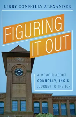 Es herauszufinden: Memoiren über Connolly, Inc's Reise an die Spitze - Figuring It Out: A Memoir about Connolly, Inc's Journey to the Top