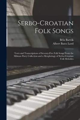 Serbo-kroatische Volkslieder; Texte und Transkriptionen von fünfundsiebzig Volksliedern aus der Sammlung Milman Parry und eine Morphologie des serbokroatischen Volksliedes - Serbo-Croatian Folk Songs; Texts and Transcriptions of Seventy-five Folk Songs From the Milman Parry Collection and a Morphology of Serbo-Croatian Fol