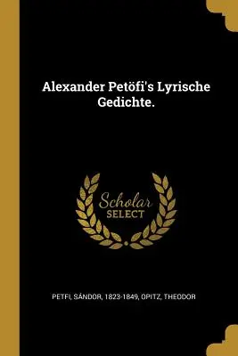 Alexander Petfis Lyrische Gedichte. - Alexander Petfi's Lyrische Gedichte.
