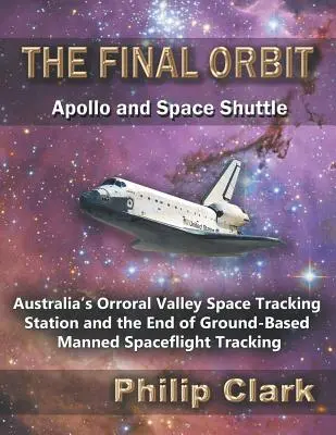 Die letzte Umlaufbahn - Apollo und Space Shuttle: Australiens Orroral Valley Space Tracking Station und das Ende der bodengestützten bemannten Raumfahrtverfolgung - The Final Orbit - Apollo and Space Shuttle: Australia's Orroral Valley Space Tracking Station and the End of Ground-based Manned Space Flight Tracking