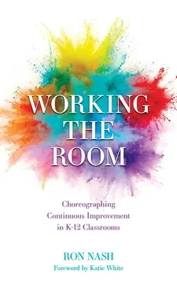 Die Arbeit im Raum: Choreographie der kontinuierlichen Verbesserung im K-12-Klassenzimmer - Working the Room: Choreographing Continuous Improvement in K-12 Classrooms