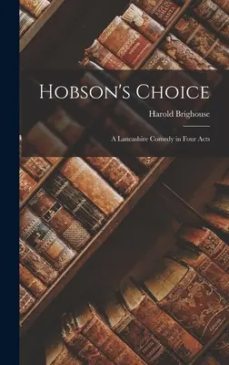 Hobson's Choice: Eine Lancashire-Komödie in vier Aufzügen - Hobson's Choice: A Lancashire Comedy in Four Acts