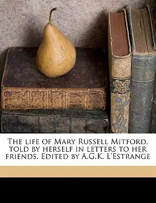 Das Leben von Mary Russell Mitford, erzählt von ihr selbst in Briefen an ihre Freunde. Herausgegeben von A.G.K. L'Estrange Band 1 - The Life of Mary Russell Mitford, Told by Herself in Letters to Her Friends. Edited by A.G.K. L'Estrange Volume 1