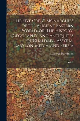 Die fünf großen Monarchien der antiken östlichen Welt oder: Geschichte, Geographie und Altertum von Chaldäa, Assyrien, Babylon, Medien und Persien: V - The Five Great Monarchies of the Ancient Eastern World; or, The History, Geography, and Antiquites of Chaldaea, Assyria, Babylon, Media, and Persia: V