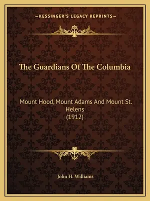 Die Wächter des Columbia: Mount Hood, Mount Adams und Mount St. Helens (1912) - The Guardians Of The Columbia: Mount Hood, Mount Adams And Mount St. Helens (1912)