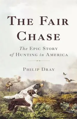 Die schöne Jagd: Die epische Geschichte der Jagd in Amerika - The Fair Chase: The Epic Story of Hunting in America