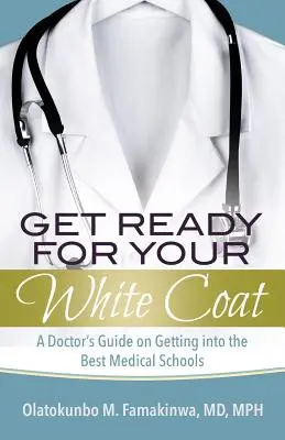 Machen Sie sich bereit für Ihren weißen Kittel: Der Leitfaden eines Arztes für die Aufnahme an den besten medizinischen Fakultäten - Get Ready for Your White Coat: A Doctor's Guide on Getting into the Best Medical Schools