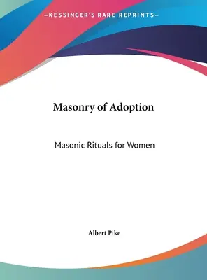 Freimaurerei der Adoption: Freimaurerische Rituale für Frauen - Masonry of Adoption: Masonic Rituals for Women