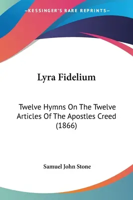 Lyra Fidelium: Zwölf Hymnen zu den zwölf Artikeln des Apostolischen Glaubensbekenntnisses (1866) - Lyra Fidelium: Twelve Hymns On The Twelve Articles Of The Apostles Creed (1866)